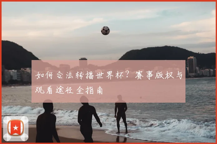 如何合法转播世界杯？赛事版权与观看途径全指南