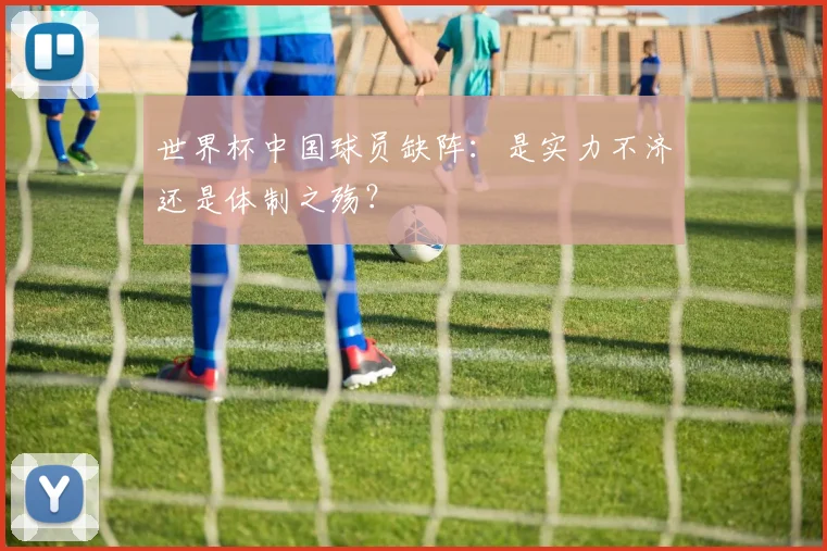 世界杯中国球员缺阵：是实力不济还是体制之殇？