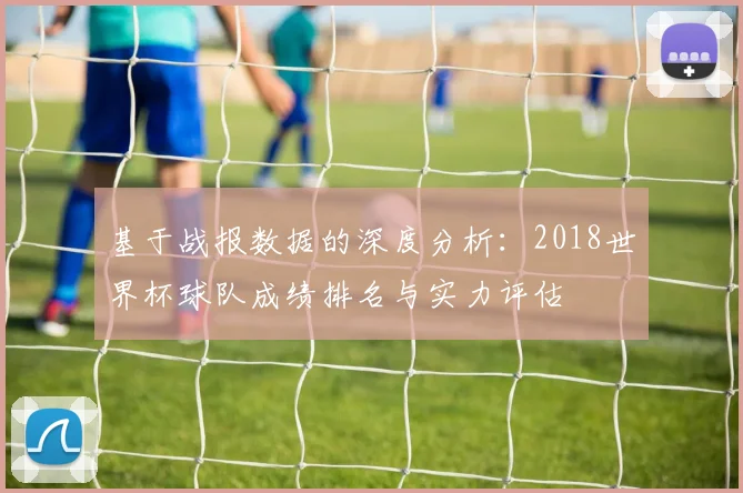 基于战报数据的深度分析：2018世界杯球队成绩排名与实力评估