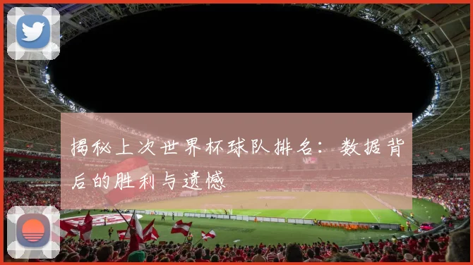 揭秘上次世界杯球队排名:数据背后的胜利与遗憾
