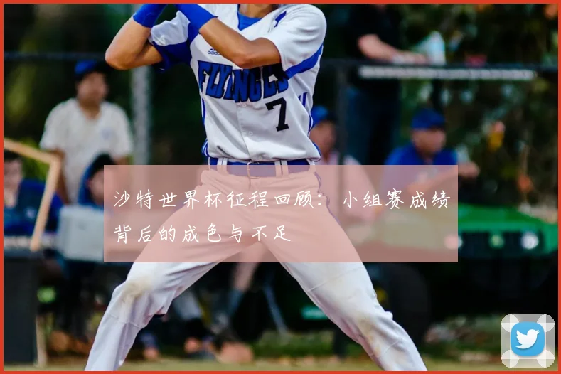 沙特世界杯征程回顾：小组赛成绩背后的成色与不足