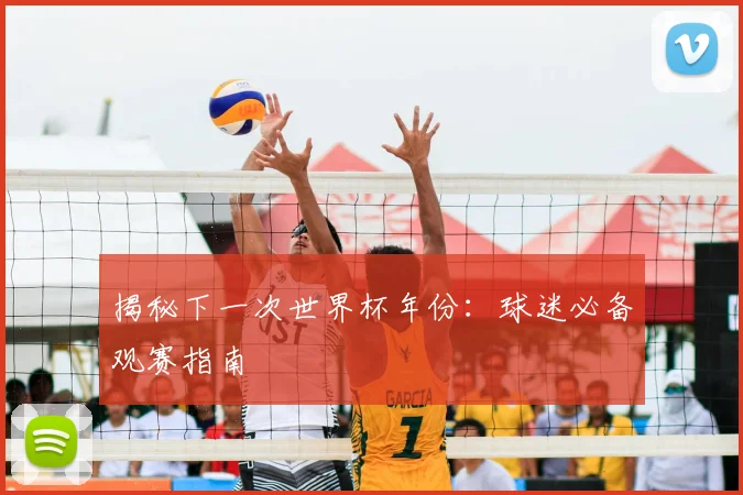 揭秘下一次世界杯年份:球迷必备观赛指南