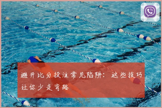 避开比分投注常见陷阱：这些技巧让你少走弯路