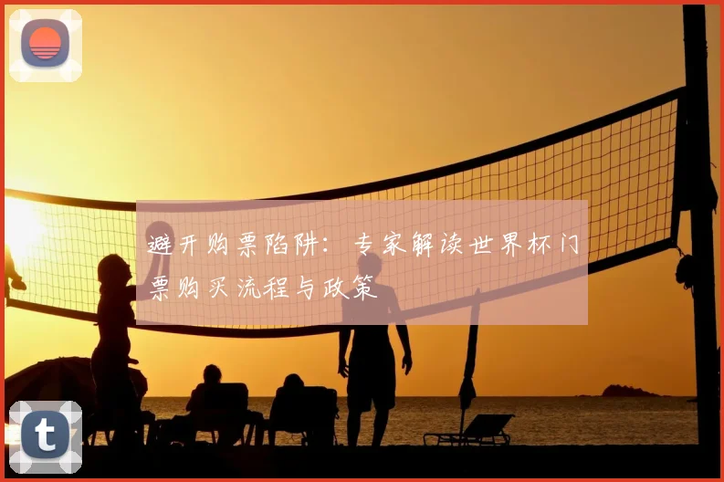 避开购票陷阱：专家解读世界杯门票购买流程与政策
