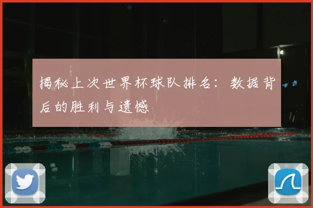 揭秘上次世界杯球队排名:数据背后的胜利与遗憾