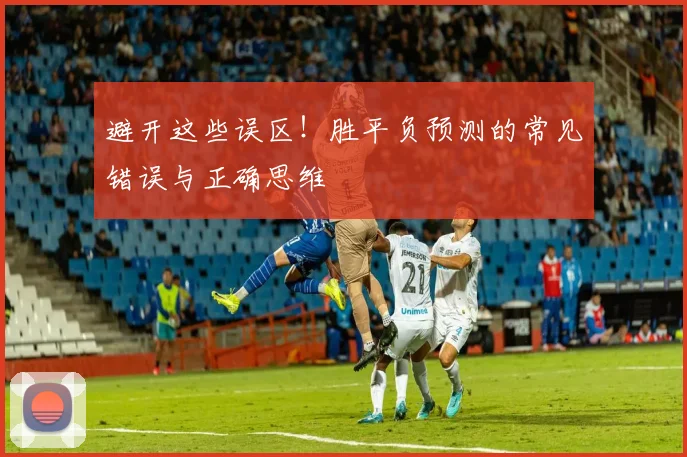 避开这些误区！胜平负预测的常见错误与正确思维
