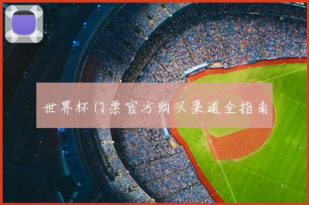 世界杯门票官方购买渠道全指南