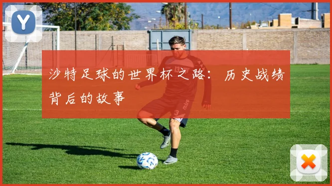 沙特足球的世界杯之路：历史战绩背后的故事