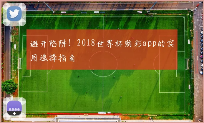 避开陷阱！2018世界杯购彩app的实用选择指南