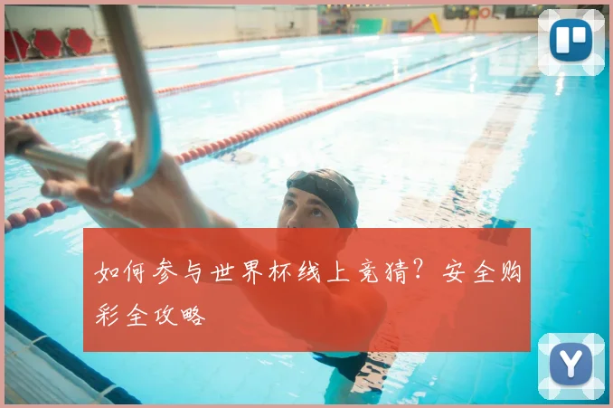 如何参与世界杯线上竞猜？安全购彩全攻略