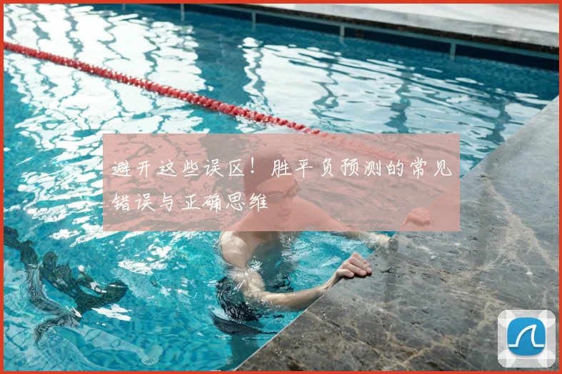 避开这些误区！胜平负预测的常见错误与正确思维