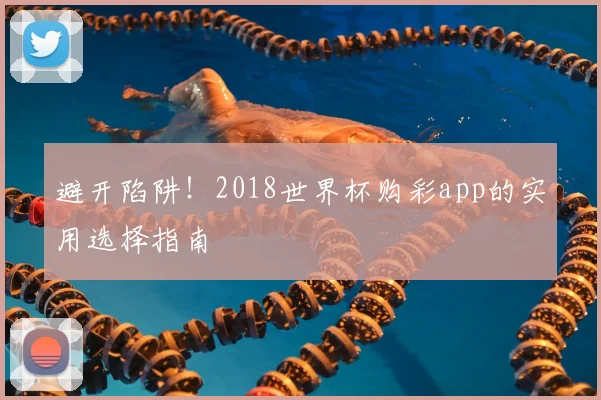 避开陷阱！2018世界杯购彩app的实用选择指南