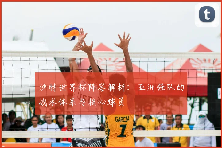 沙特世界杯阵容解析：亚洲强队的战术体系与核心球员