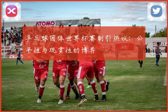 乒乓球团体世界杯赛制引热议：公平性与观赏性的博弈