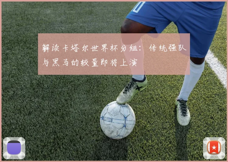 解读卡塔尔世界杯分组：传统强队与黑马的较量即将上演