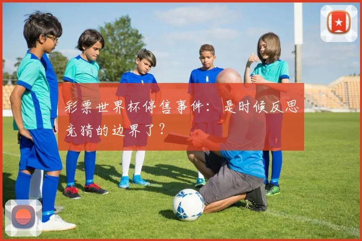 彩票世界杯停售事件：是时候反思竞猜的边界了？